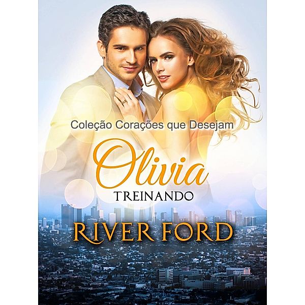 Treinando Olívia (Coleção Corações que Desejam_Volume 2, #2) / Coleção Corações que Desejam_Volume 2, River Ford