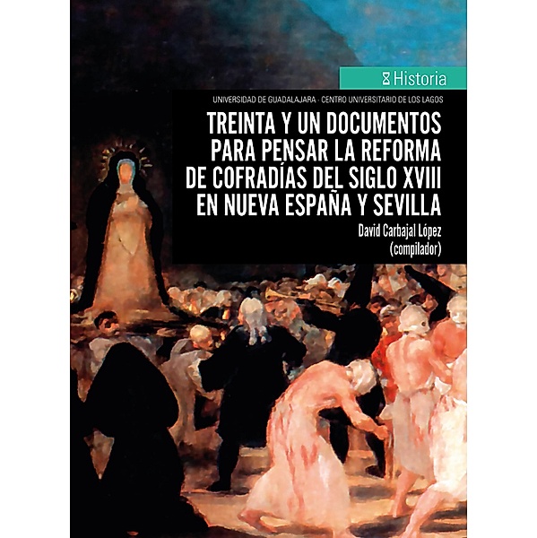 Treinta y un documentos para pensar la reforma de cofradías del siglo XVIII en Nueva España y Sevilla, David Carbajal López