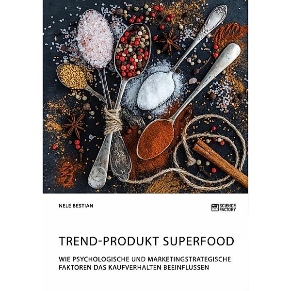 Trend-Produkt Superfood. Wie psychologische und marketingstrategische Faktoren das Kaufverhalten beeinflussen, Nele Bestian