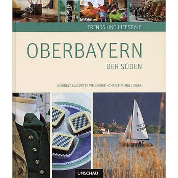 Trends und Lifestyle Oberbayern - Der Süden, Gabriele Weilacher, Peter Weilacher, Christian Bullinger