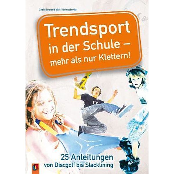 Trendsport in der Schule - mehr als nur Klettern!, Christian Reinschmidt, Vicki Reinschmidt
