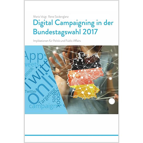 Trendstudie Digital Campaigning in der Bundestagswahl 2017 - Implikationen für Politik und Public Affairs, Mario Voigt, Rene Seidenglanz