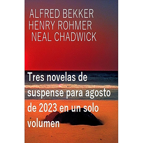 Tres novelas de suspense para agosto de 2023 en un solo volumen, Alfred Bekker, Henry Rohmer, Neal Chadwick