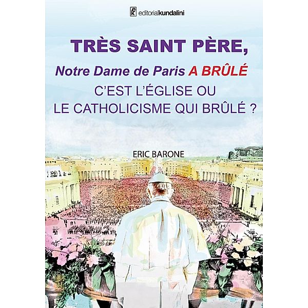 TRÈS SAINT PÈRE,  Notre Dame de Paris A BRÛLÉ  C'EST L'ÉGLISE OU  LE CATHOLICISME QUI BRÛLE ?, Eric Barone
