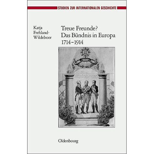 Treue Freunde? Das Bündnis in Europa 1714-1914 / Studien zur Internationalen Geschichte Bd.25, Katja Frehland-Wildeboer