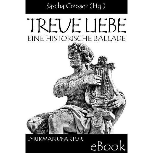 Treue Liebe - Eine historische Ballade, Sascha Grosser (Hg.