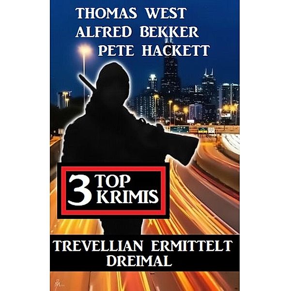 Trevellian ermittelt dreimal: 3 Top Krimis, Alfred Bekker, Thomas West, Pete Hackett