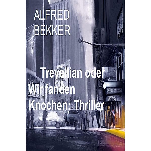 Trevellian oder Wir fanden Knochen: Thriller, Alfred Bekker