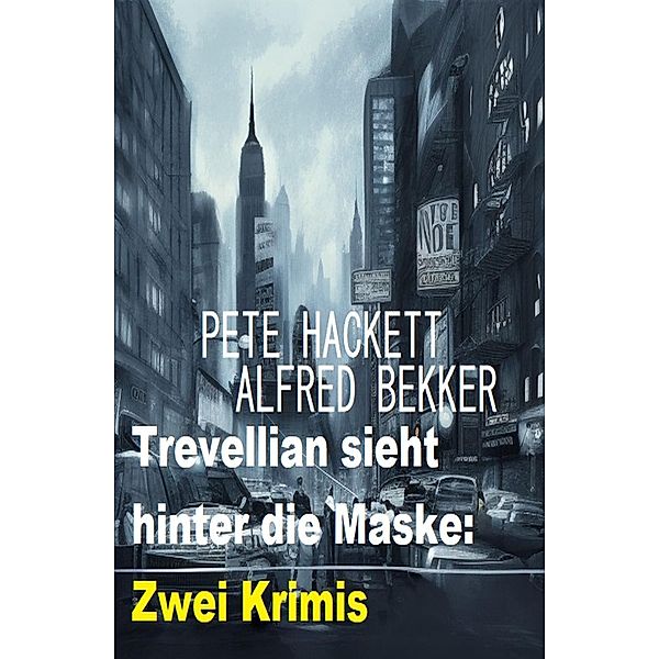 Trevellian sieht hinter die Maske: Zwei Krimis, Alfred Bekker, Pete Hackett