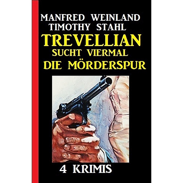 Trevellian sucht viermal die Mörderspur: 4 Krimis, Manfred Weinland, Timothy Stahl