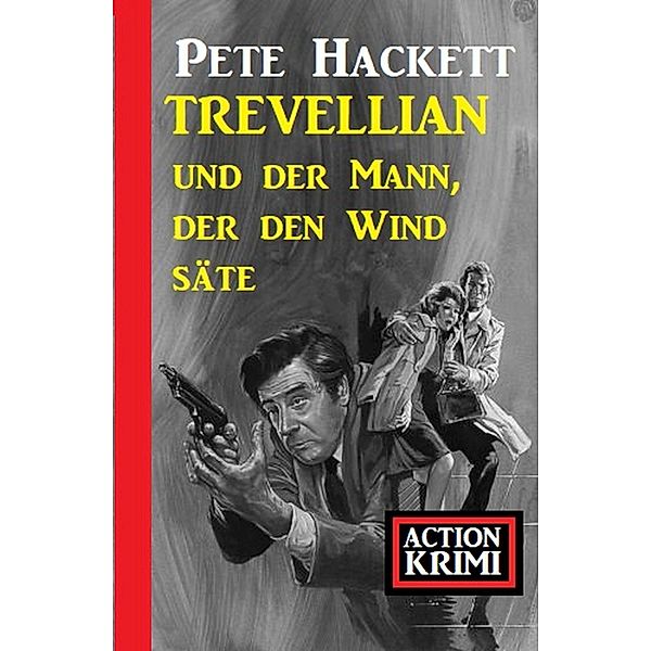 Trevellian und der Mann, der den Wind säte: Action Krimi, Pete Hackett