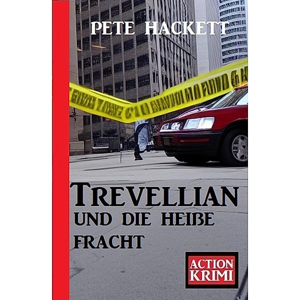 Trevellian und die heiße Fracht: Action Krimi, Pete Hackett