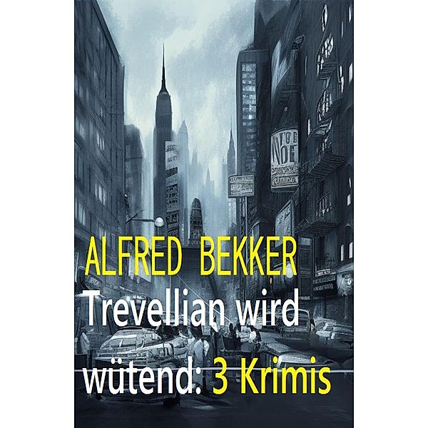 Trevellian wird wütend: 3 Krimis, Alfred Bekker