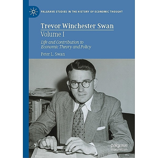 Trevor Winchester Swan, Volume I / Palgrave Studies in the History of Economic Thought, Peter L. Swan