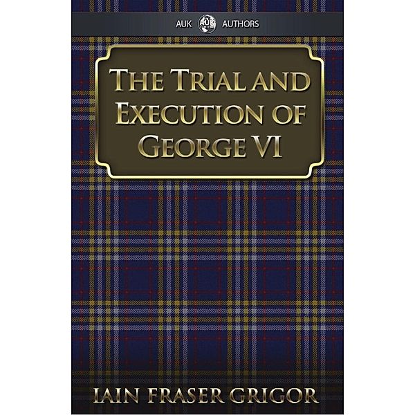 Trial and Execution of George VI, Iain Fraser Grigor