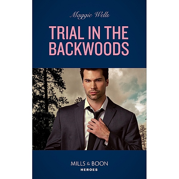 Trial In The Backwoods (Mills & Boon Heroes) (A Raising the Bar Brief, Book 3) / Heroes, Maggie Wells
