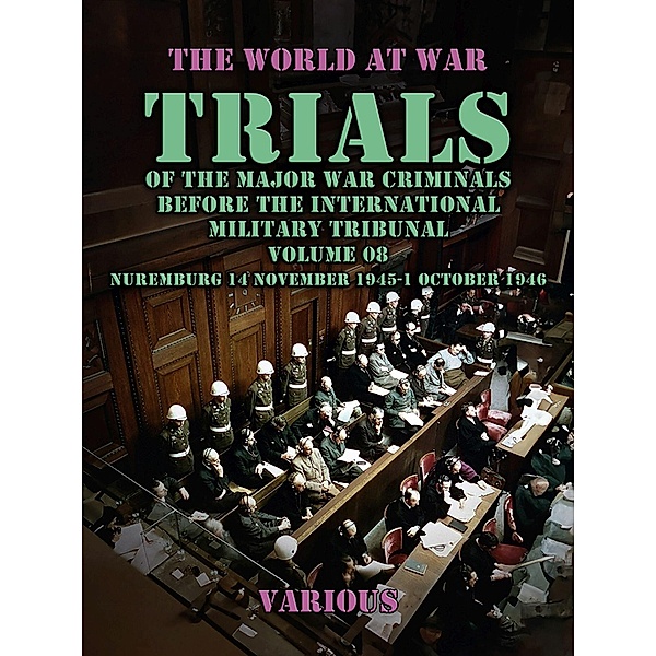 Trial of the Major War Criminals Before the International Military Tribunal, Volume 08, Nuremburg 14 November 1945-1 October 1946, Various