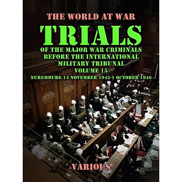 Trial of the Major War Criminals Before the International Military Tribunal, Volume 15, Nuremburg 14 November 1945-1 October 1946, Various