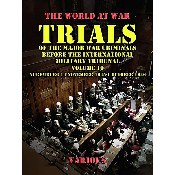 Trial of the Major War Criminals Before the International Military Tribunal, Volume 10, Nuremburg 14 November 1945-1 October 1946, Various