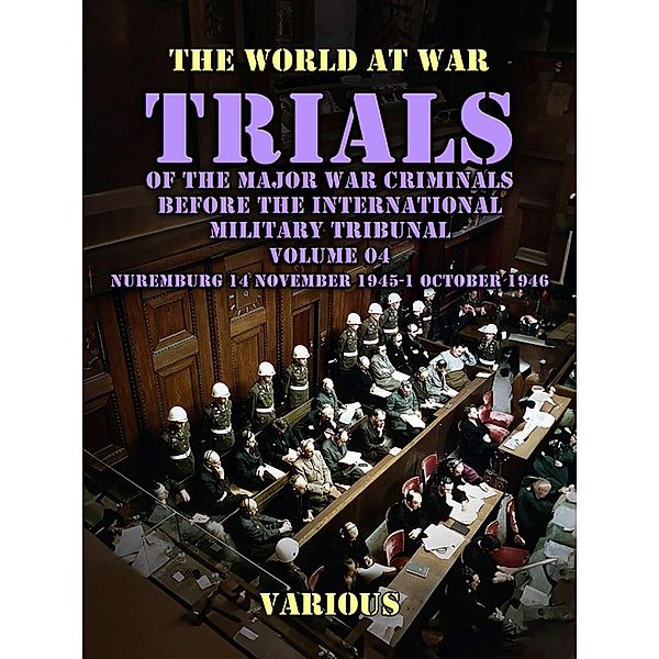 Trial of the Major War Criminals Before the International Military Tribunal, Volume 04, Nuremburg 14 November 1945-1 October 1946, Various