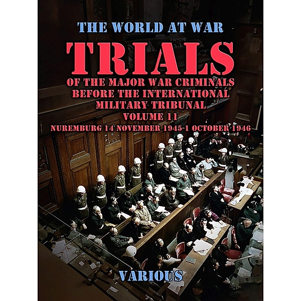 Trial of the Major War Criminals Before the International Military Tribunal, Volume 11, Nuremburg 14 November 1945-1 October 1946, Various