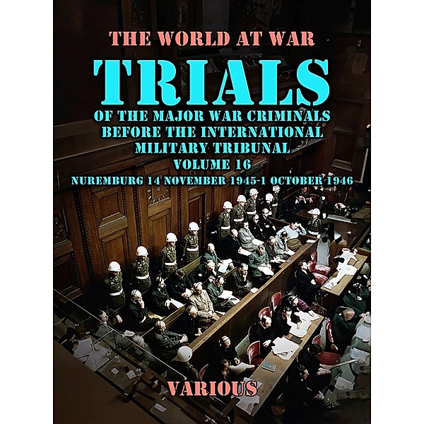 Trial of the Major War Criminals Before the International Military Tribunal, Volume 16, Nuremburg 14 November 1945-1 October 1946, Various