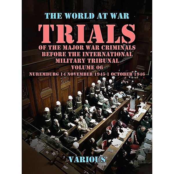 Trial of the Major War Criminals Before the International Military Tribunal, Volume 06, Nuremburg 14 November 1945-1 October 1946, Various