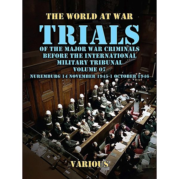 Trial of the Major War Criminals Before the International Military Tribunal, Volume 07, Nuremburg 14 November 1945-1 October 1946, Various