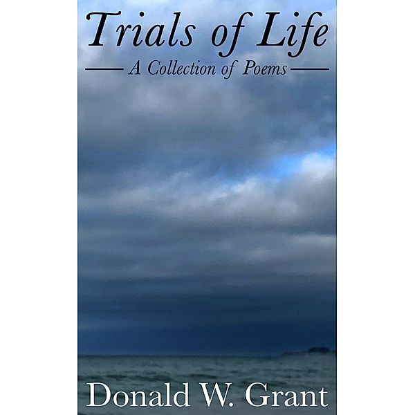 Trials of Life: A Collection of Poems, Donald W. Grant