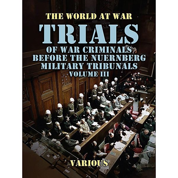 Trials of War Criminals Before the Nuernberg Military Tribunals Volume III, Various