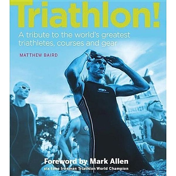 Triathlon!: A Tribute to the World's Greatest Triathletes, Races and Gear, Matthew Baird