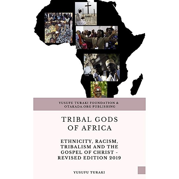 Tribal Gods of Africa Ethnicity, Racism, Trobalism And The Gospel of Christ Revised Edition 2019, Yusufu Turaki