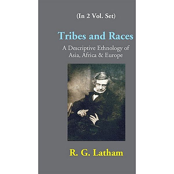 Tribes And Races A Descriptive Ethnology Of Asia, Africa & Europe, R. G. Latham