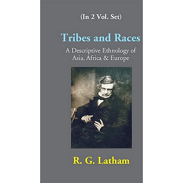 Tribes And Races A Descriptive Ethnology Of Asia, Africa & Europe, R. G. Latham