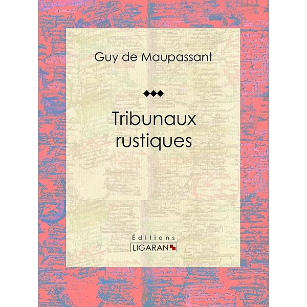 Tribunaux rustiques, Guy de Maupassant, Ligaran