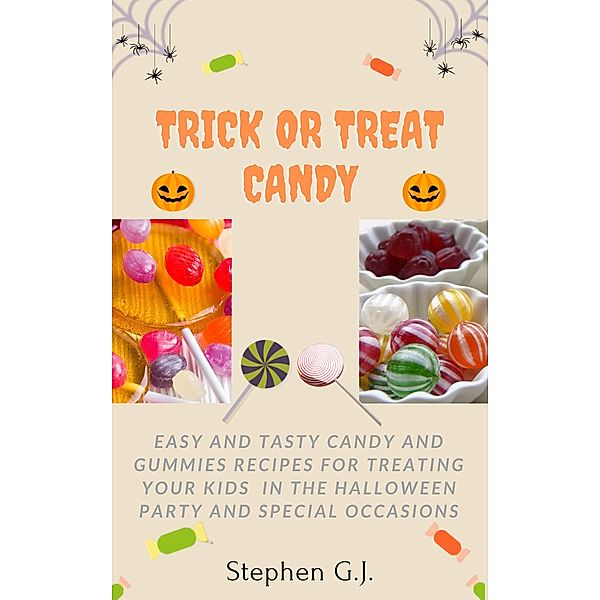 Trick or Treat Candy: Easy and tasty Candy and Gummies Recipes for Treating Your Kids in the Halloween Party and Special Occasions, Stephen G. J.