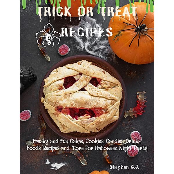 Trick or Treat Recipes: Freaky and Fun Cakes, Cookies, Candies, Drinks, Foods Recipes and More for Halloween Night Party, Stephen G. J.