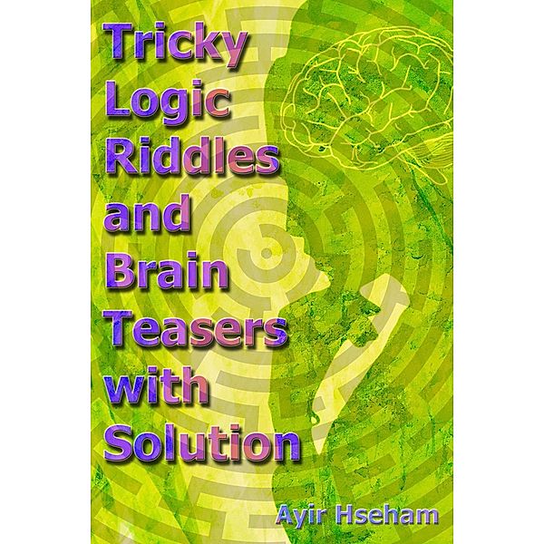 Tricky Logic Riddles and Brain Teasers with Solution, Ayir Hseham