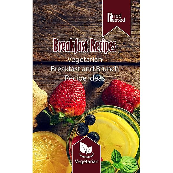 Tried & Tested: Breakfast Recipes - Vegetarian Breakfast and Brunch Recipe Ideas (Tried & Tested, #1), Tried Tested