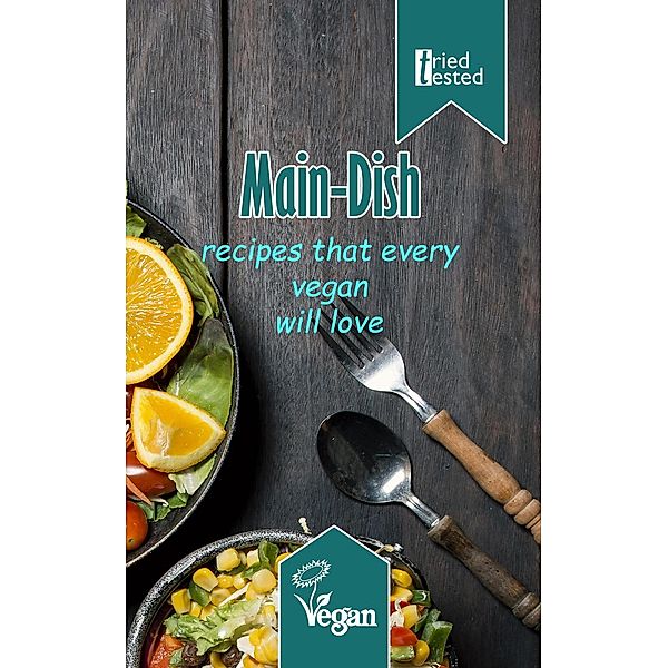 Tried & Tested: Main-Dish: Recipes that every vegan will love (Tried & Tested, #10), Tried Tested