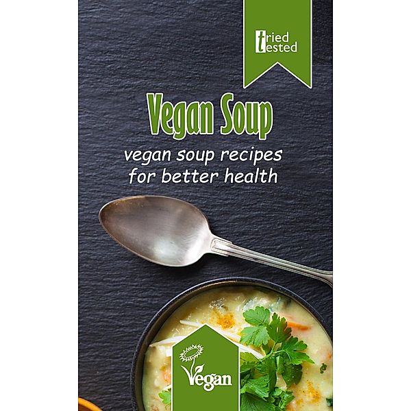 Tried & Tested: Vegan Soup: Vegan Soup Recipes for Better Health (Tried & Tested, #12), Tried Tested