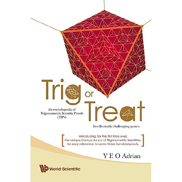 Trig Or Treat: An Encyclopedia Of Trigonometric Identity Proofs (Tips) With Intellectually Challenging Games, Adrian Ning Hong Yeo