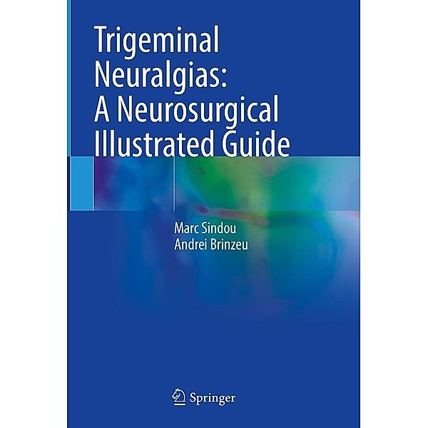 Trigeminal Neuralgias: A Neurosurgical Illustrated Guide, Marc Sindou, Andrei Brinzeu