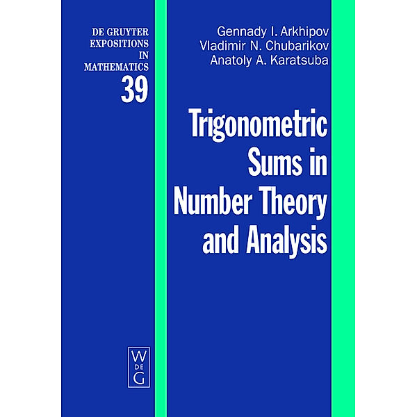 Trigonometric Sums in Number Theory and Analysis / De Gruyter  Expositions in Mathematics Bd.39, Gennady I. Arkhipov, Vladimir N. Chubarikov, Anatoly A. Karatsuba