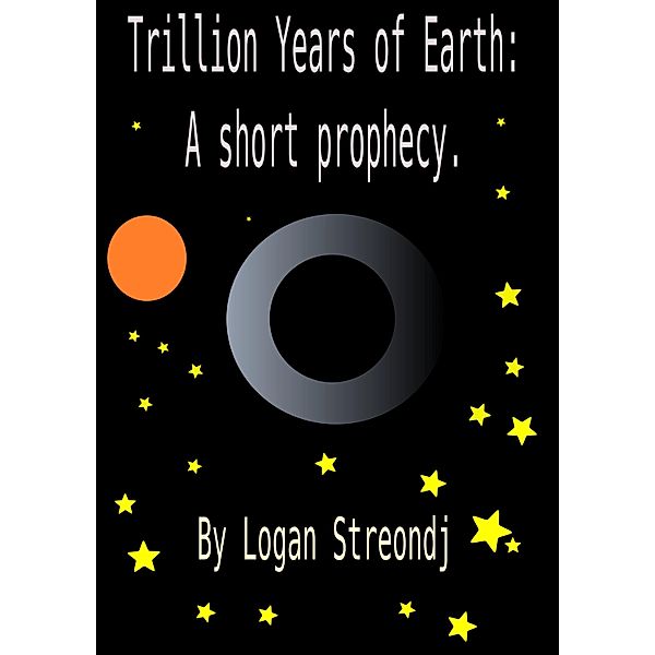 Trillion Years of Earth: A short prophecy / Logan Streondj, Logan Streondj