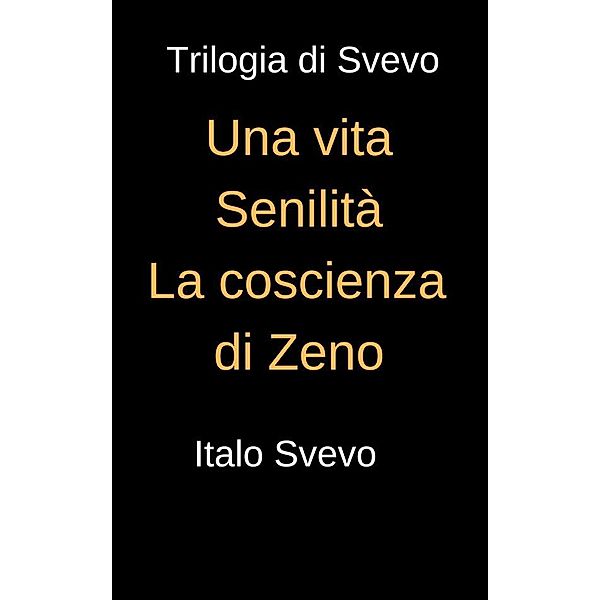 Trilogia di Svevo - Una vita, Senilità, La coscienza di Svevo, Italo Svevo