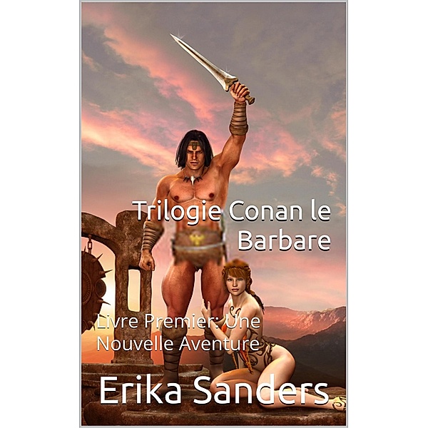 Trilogie Conan le Barbare Livre Premier: Une Nouvelle Aventure / Trilogie Conan le Barbare, Erika Sanders