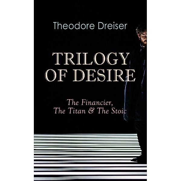 TRILOGY OF DESIRE - The Financier, The Titan & The Stoic, Theodore Dreiser