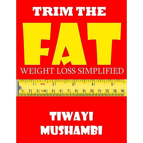 Trim The Fat: Weight Loss Simplified, Tiwayi Mushambi