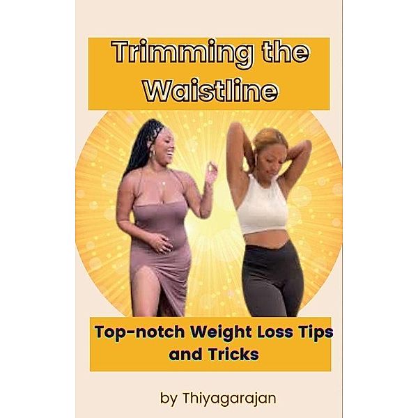 Trimming the Waistline: Top-notch Weight Loss Tips and Tricks, Thiyagarajan